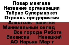 Повар мангала › Название организации ­ Табрис Супермаркет › Отрасль предприятия ­ Алкоголь, напитки › Минимальный оклад ­ 28 000 - Все города Работа » Вакансии   . Ненецкий АО,Нарьян-Мар г.